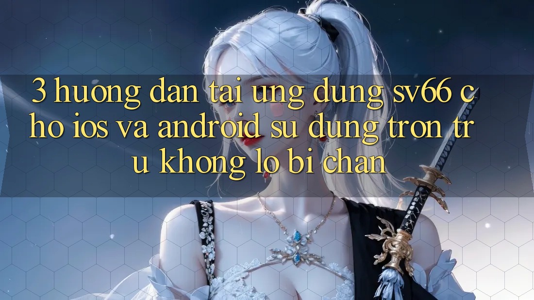 3. Hướng Dẫn Tải Ứng dụng SV66 Cho iOS Và Android - Sử dụng Trơn tru Không Lo Bị Chặn 3. Hướng Dẫn Tải Ứng dụng SV66 Cho iOS Và Android - Sử dụng Trơn tru Không Lo Bị Chặn