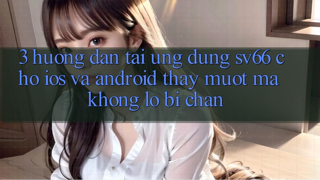3. Hướng Dẫn Tải Ứng dụng SV66 Cho iOS Và Android - Thấy Mượt Mà Không Lo Bị Chặn
