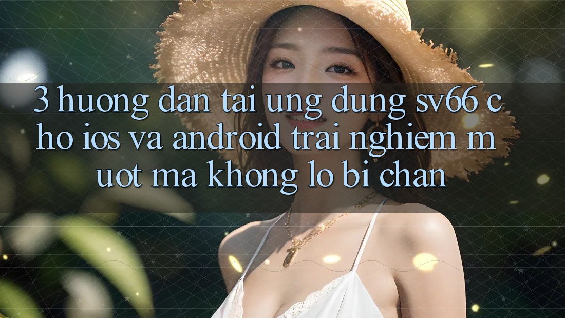 3. Hướng Dẫn Tải Ứng dụng SV66 Cho iOS Và Android - Trải nghiệm Mượt Mà Không Lo Bị Chặn 3. Hướng Dẫn Tải Ứng dụng SV66 Cho iOS Và Android - Trải nghiệm Mượt Mà Không Lo Bị Chặn