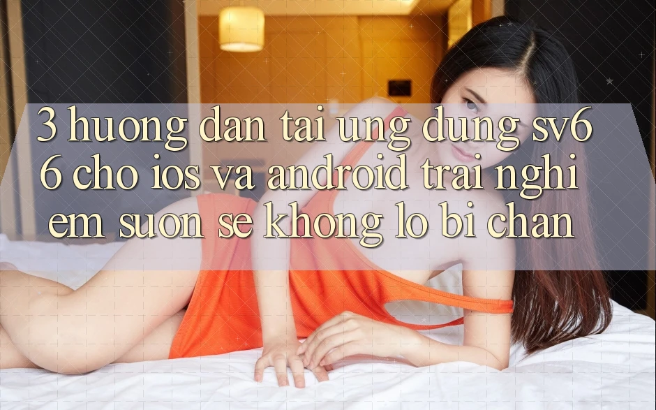 3. Hướng Dẫn Tải Ứng dụng SV66 Cho iOS Và Android - Trải Nghiệm Suôn sẻ Không Lo Bị Chặn 3. Hướng Dẫn Tải Ứng dụng SV66 Cho iOS Và Android - Trải Nghiệm Suôn sẻ Không Lo Bị Chặn