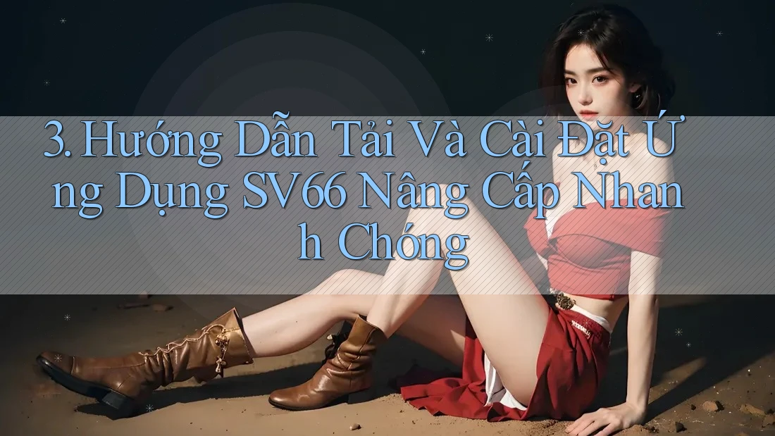 3. Hướng Dẫn Tải Và Cài Đặt Ứng Dụng SV66 Nâng Cấp Nhanh Chóng 3. Hướng Dẫn Tải Và Cài Đặt Ứng Dụng SV66 Nâng Cấp Nhanh Chóng