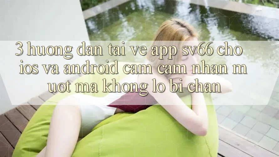 3. Hướng Dẫn Tải về App SV66 Cho iOS Và Android - Cảm cảm nhận Mượt Mà Không Lo Bị Chặn 3. Hướng Dẫn Tải về App SV66 Cho iOS Và Android - Cảm cảm nhận Mượt Mà Không Lo Bị Chặn