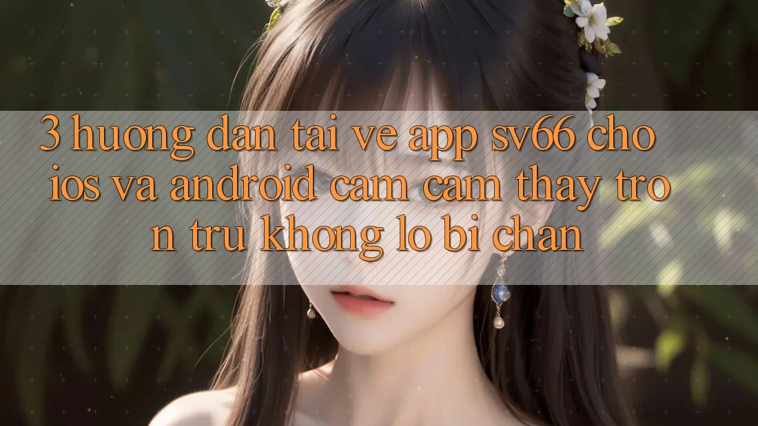 3. Hướng Dẫn Tải về App SV66 Cho iOS Và Android - Cảm cảm thấy Trơn tru Không Lo Bị Chặn