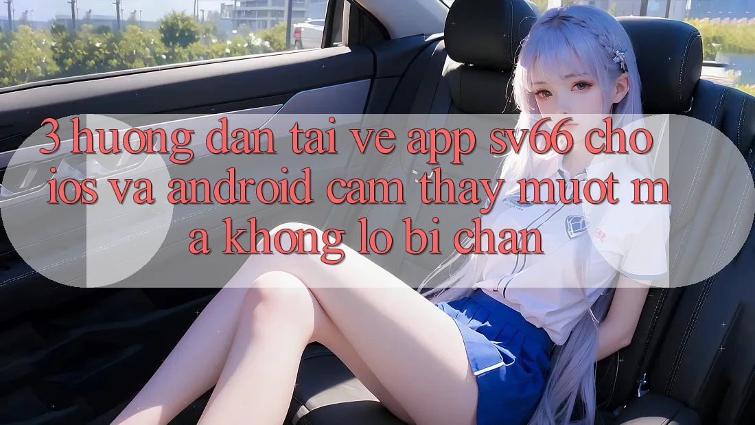 3. Hướng Dẫn Tải về App SV66 Cho iOS Và Android - Cảm thấy Mượt Mà Không Lo Bị Chặn 3. Hướng Dẫn Tải về App SV66 Cho iOS Và Android - Cảm thấy Mượt Mà Không Lo Bị Chặn