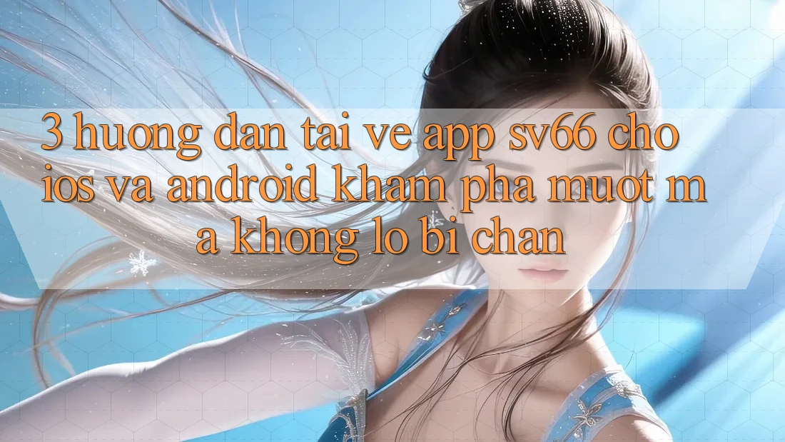 3. Hướng Dẫn Tải về App SV66 Cho iOS Và Android - Khám phá Mượt Mà Không Lo Bị Chặn 3. Hướng Dẫn Tải về App SV66 Cho iOS Và Android - Khám phá Mượt Mà Không Lo Bị Chặn
