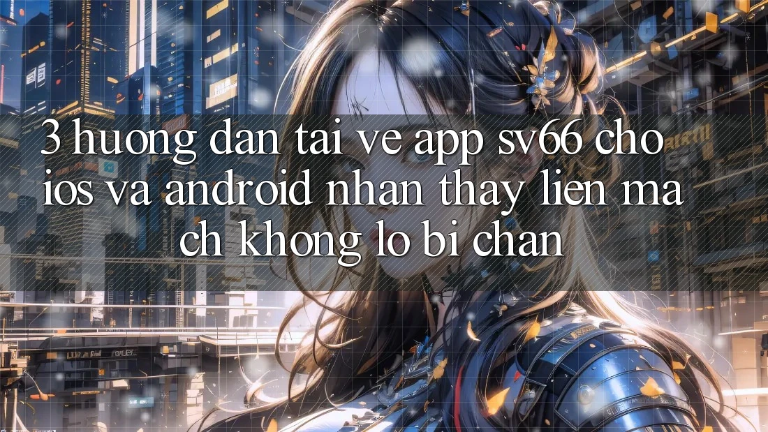 3. Hướng Dẫn Tải về App SV66 Cho iOS Và Android - Nhận thấy Liền mạch Không Lo Bị Chặn 3. Hướng Dẫn Tải về App SV66 Cho iOS Và Android - Nhận thấy Liền mạch Không Lo Bị Chặn