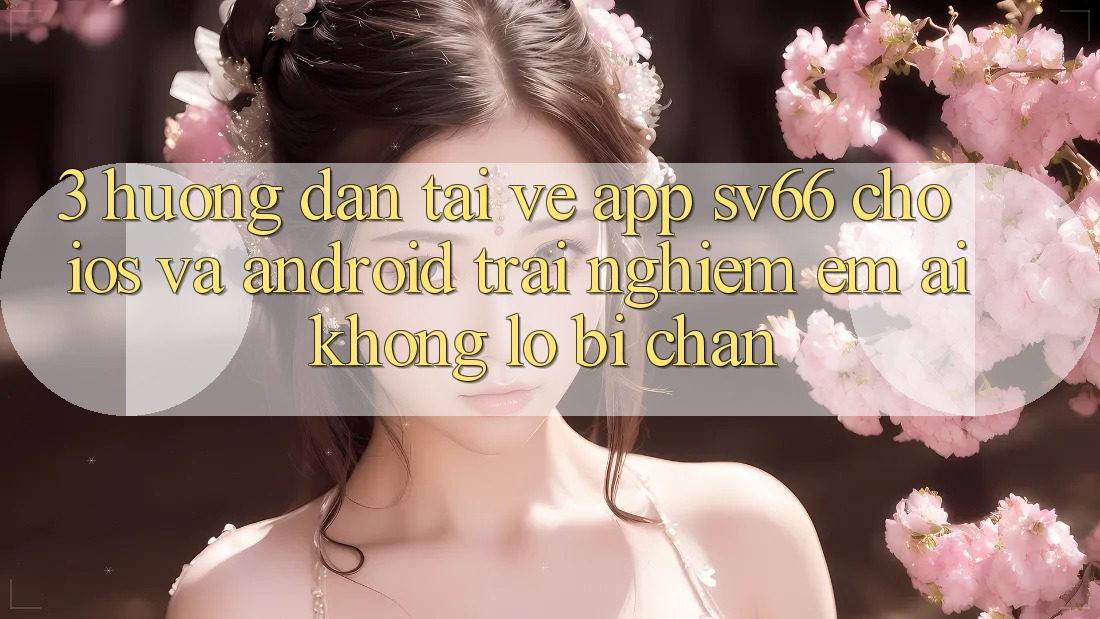 3. Hướng Dẫn Tải về App SV66 Cho iOS Và Android - Trải Nghiệm Êm ái Không Lo Bị Chặn 3. Hướng Dẫn Tải về App SV66 Cho iOS Và Android - Trải Nghiệm Êm ái Không Lo Bị Chặn