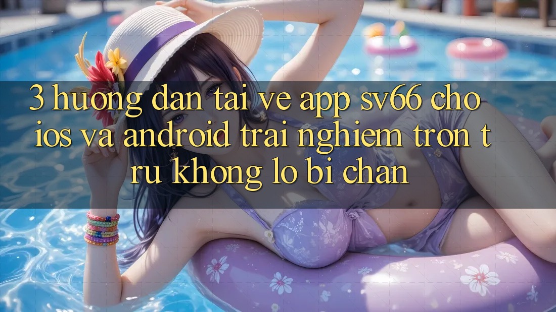 3. Hướng Dẫn Tải về App SV66 Cho iOS Và Android - Trải Nghiệm Trơn tru Không Lo Bị Chặn 3. Hướng Dẫn Tải về App SV66 Cho iOS Và Android - Trải Nghiệm Trơn tru Không Lo Bị Chặn
