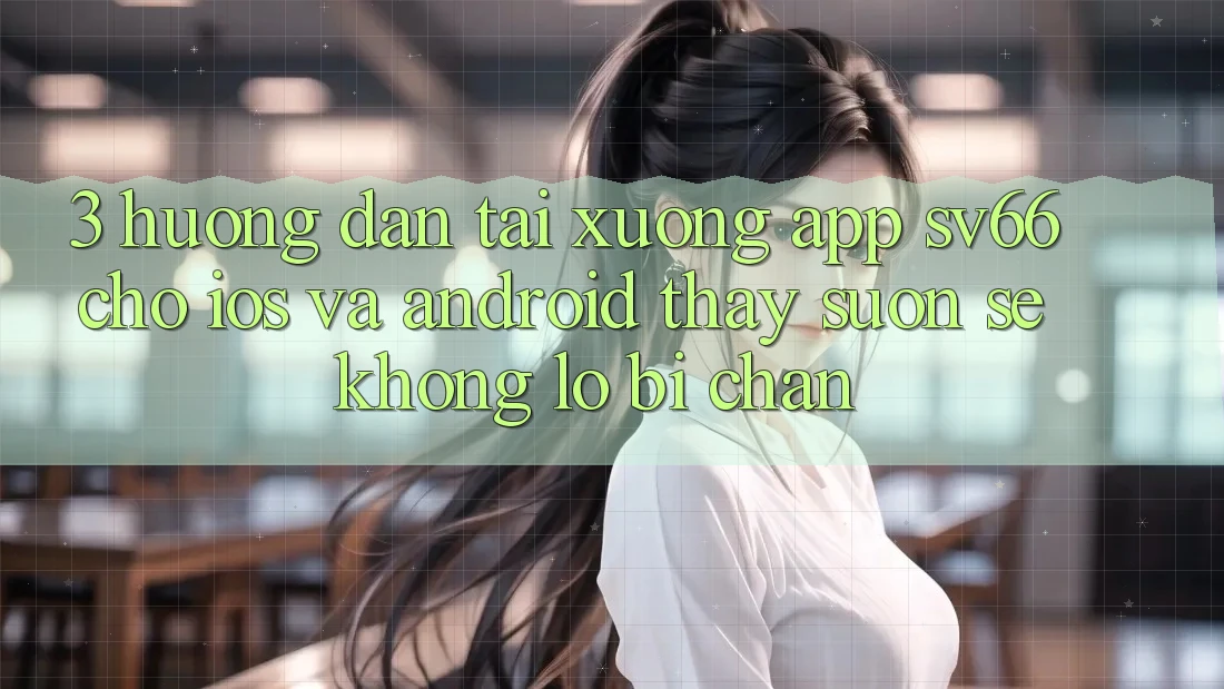 3. Hướng Dẫn Tải xuống App SV66 Cho iOS Và Android - Thấy Suôn sẻ Không Lo Bị Chặn 3. Hướng Dẫn Tải xuống App SV66 Cho iOS Và Android - Thấy Suôn sẻ Không Lo Bị Chặn