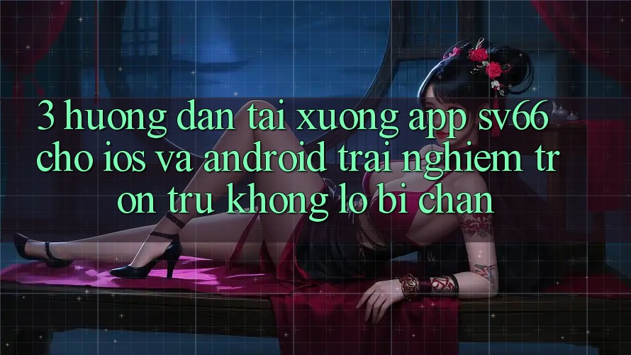 3. Hướng Dẫn Tải xuống App SV66 Cho iOS Và Android - Trải nghiệm Trơn tru Không Lo Bị Chặn 3. Hướng Dẫn Tải xuống App SV66 Cho iOS Và Android - Trải nghiệm Trơn tru Không Lo Bị Chặn