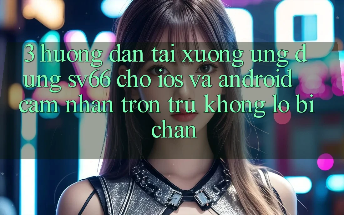 3. Hướng Dẫn Tải xuống Ứng dụng SV66 Cho iOS Và Android - Cảm nhận Trơn tru Không Lo Bị Chặn 3. Hướng Dẫn Tải xuống Ứng dụng SV66 Cho iOS Và Android - Cảm nhận Trơn tru Không Lo Bị Chặn
