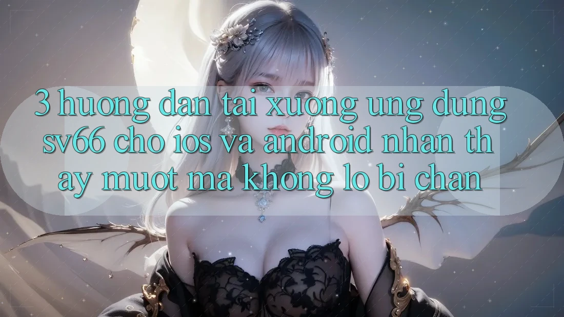 3. Hướng Dẫn Tải xuống Ứng dụng SV66 Cho iOS Và Android - Nhận thấy Mượt mà Không Lo Bị Chặn 3. Hướng Dẫn Tải xuống Ứng dụng SV66 Cho iOS Và Android - Nhận thấy Mượt mà Không Lo Bị Chặn