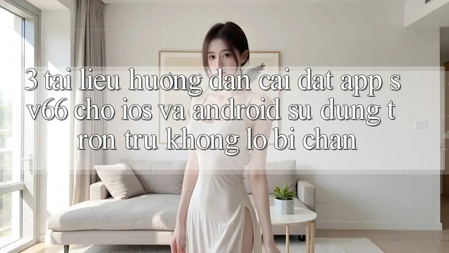 3. Tài liệu hướng dẫn Cài đặt App SV66 Cho iOS Và Android - Sử dụng Trơn tru Không Lo Bị Chặn 3. Tài liệu hướng dẫn Cài đặt App SV66 Cho iOS Và Android - Sử dụng Trơn tru Không Lo Bị Chặn