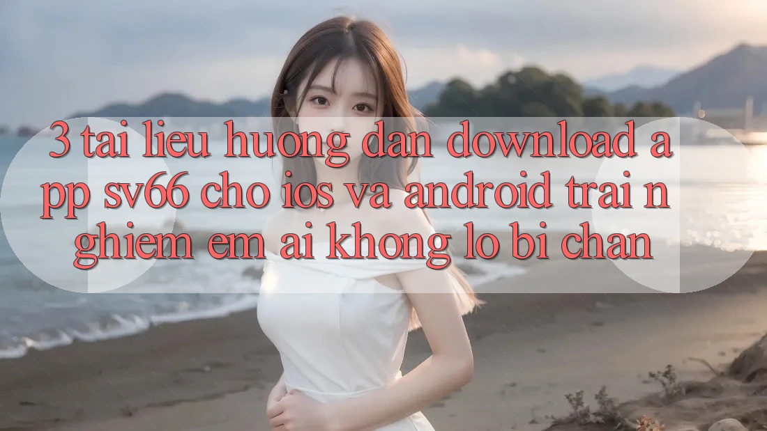3. Tài liệu hướng dẫn Download App SV66 Cho iOS Và Android - Trải Nghiệm Êm ái Không Lo Bị Chặn 3. Tài liệu hướng dẫn Download App SV66 Cho iOS Và Android - Trải Nghiệm Êm ái Không Lo Bị Chặn
