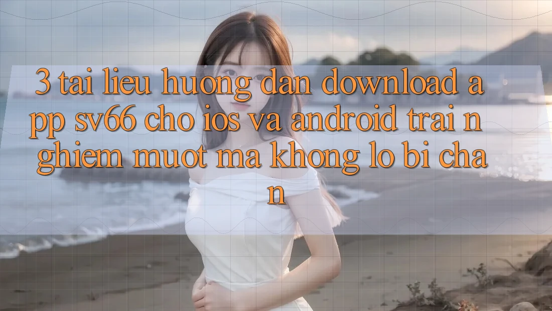 3. Tài liệu hướng dẫn Download App SV66 Cho iOS Và Android - Trải Nghiệm Mượt Mà Không Lo Bị Chặn 3. Tài liệu hướng dẫn Download App SV66 Cho iOS Và Android - Trải Nghiệm Mượt Mà Không Lo Bị Chặn