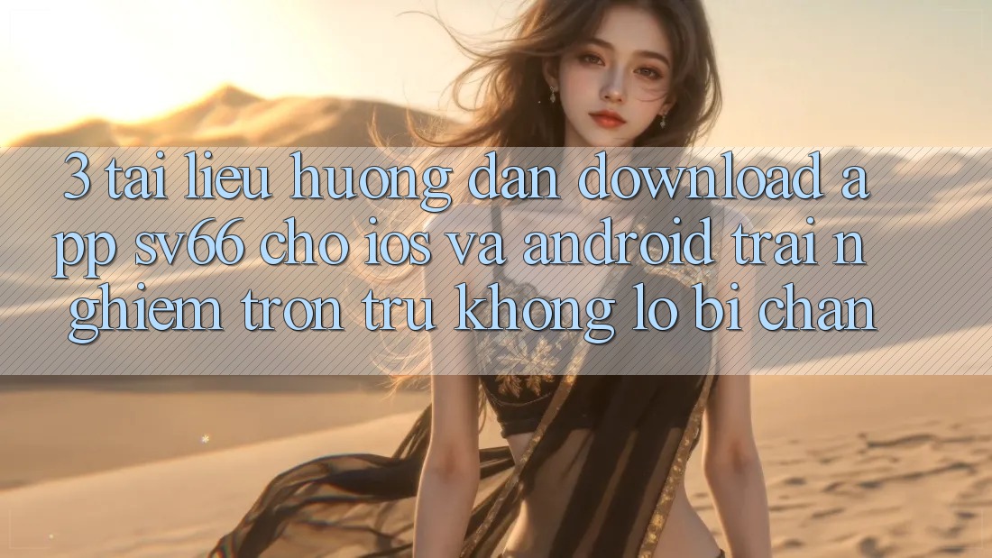 3. Tài liệu hướng dẫn Download App SV66 Cho iOS Và Android - Trải Nghiệm Trơn tru Không Lo Bị Chặn 3. Tài liệu hướng dẫn Download App SV66 Cho iOS Và Android - Trải Nghiệm Trơn tru Không Lo Bị Chặn