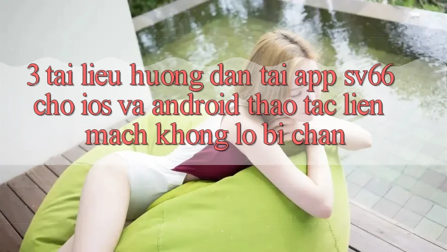 3. Tài liệu hướng dẫn Tải App SV66 Cho iOS Và Android - Thao tác Liền mạch Không Lo Bị Chặn 3. Tài liệu hướng dẫn Tải App SV66 Cho iOS Và Android - Thao tác Liền mạch Không Lo Bị Chặn
