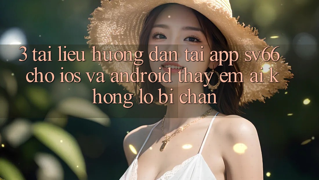 3. Tài liệu hướng dẫn Tải App SV66 Cho iOS Và Android - Thấy Êm ái Không Lo Bị Chặn 3. Tài liệu hướng dẫn Tải App SV66 Cho iOS Và Android - Thấy Êm ái Không Lo Bị Chặn