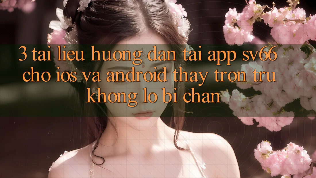 3. Tài liệu hướng dẫn Tải App SV66 Cho iOS Và Android - Thấy Trơn tru Không Lo Bị Chặn 3. Tài liệu hướng dẫn Tải App SV66 Cho iOS Và Android - Thấy Trơn tru Không Lo Bị Chặn