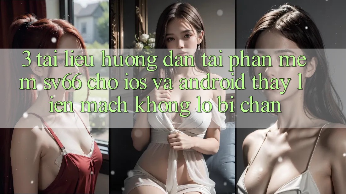 3. Tài liệu hướng dẫn Tải Phần mềm SV66 Cho iOS Và Android - Thấy Liền mạch Không Lo Bị Chặn 3. Tài liệu hướng dẫn Tải Phần mềm SV66 Cho iOS Và Android - Thấy Liền mạch Không Lo Bị Chặn