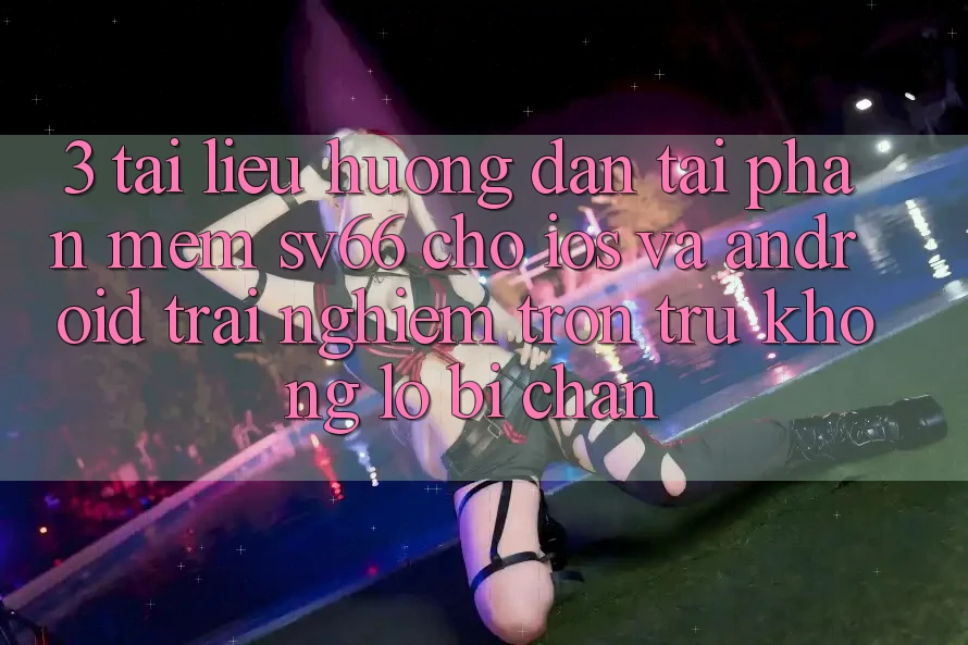 3. Tài liệu hướng dẫn Tải Phần mềm SV66 Cho iOS Và Android - Trải Nghiệm Trơn tru Không Lo Bị Chặn 3. Tài liệu hướng dẫn Tải Phần mềm SV66 Cho iOS Và Android - Trải Nghiệm Trơn tru Không Lo Bị Chặn