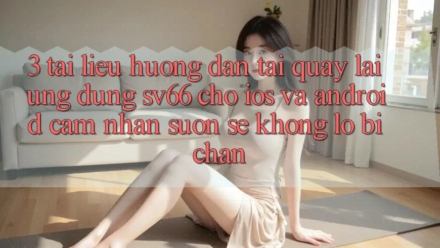 3. Tài liệu hướng dẫn Tải quay lại Ứng dụng SV66 Cho iOS Và Android - Cảm nhận Suôn sẻ Không Lo Bị Chặn