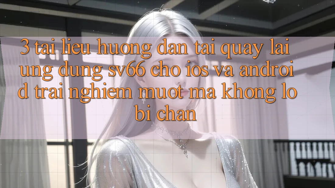 3. Tài liệu hướng dẫn Tải quay lại Ứng dụng SV66 Cho iOS Và Android - Trải nghiệm Mượt Mà Không Lo Bị Chặn 3. Tài liệu hướng dẫn Tải quay lại Ứng dụng SV66 Cho iOS Và Android - Trải nghiệm Mượt Mà Không Lo Bị Chặn