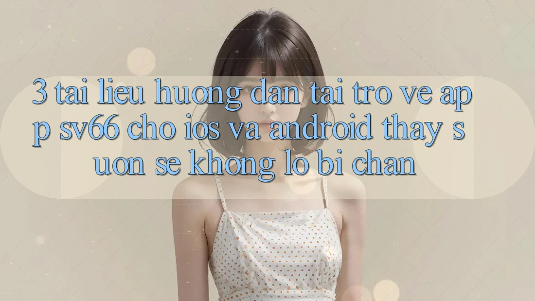 3. Tài liệu hướng dẫn Tải trở về App SV66 Cho iOS Và Android - Thấy Suôn sẻ Không Lo Bị Chặn