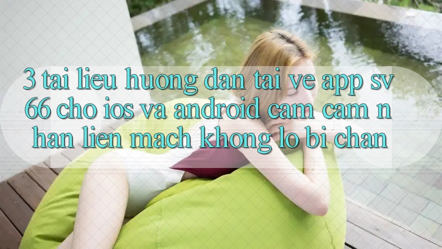 3. Tài liệu hướng dẫn Tải về App SV66 Cho iOS Và Android - Cảm cảm nhận Liền mạch Không Lo Bị Chặn 3. Tài liệu hướng dẫn Tải về App SV66 Cho iOS Và Android - Cảm cảm nhận Liền mạch Không Lo Bị Chặn