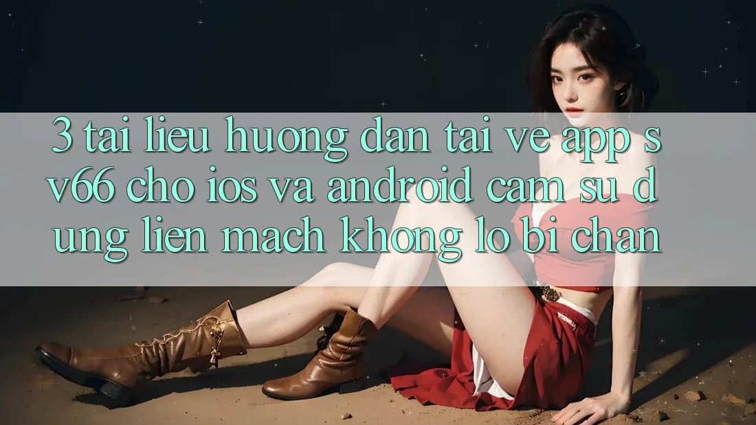 3. Tài liệu hướng dẫn Tải về App SV66 Cho iOS Và Android - Cảm sử dụng Liền mạch Không Lo Bị Chặn