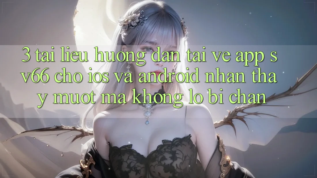 3. Tài liệu hướng dẫn Tải về App SV66 Cho iOS Và Android - Nhận thấy Mượt Mà Không Lo Bị Chặn 3. Tài liệu hướng dẫn Tải về App SV66 Cho iOS Và Android - Nhận thấy Mượt Mà Không Lo Bị Chặn