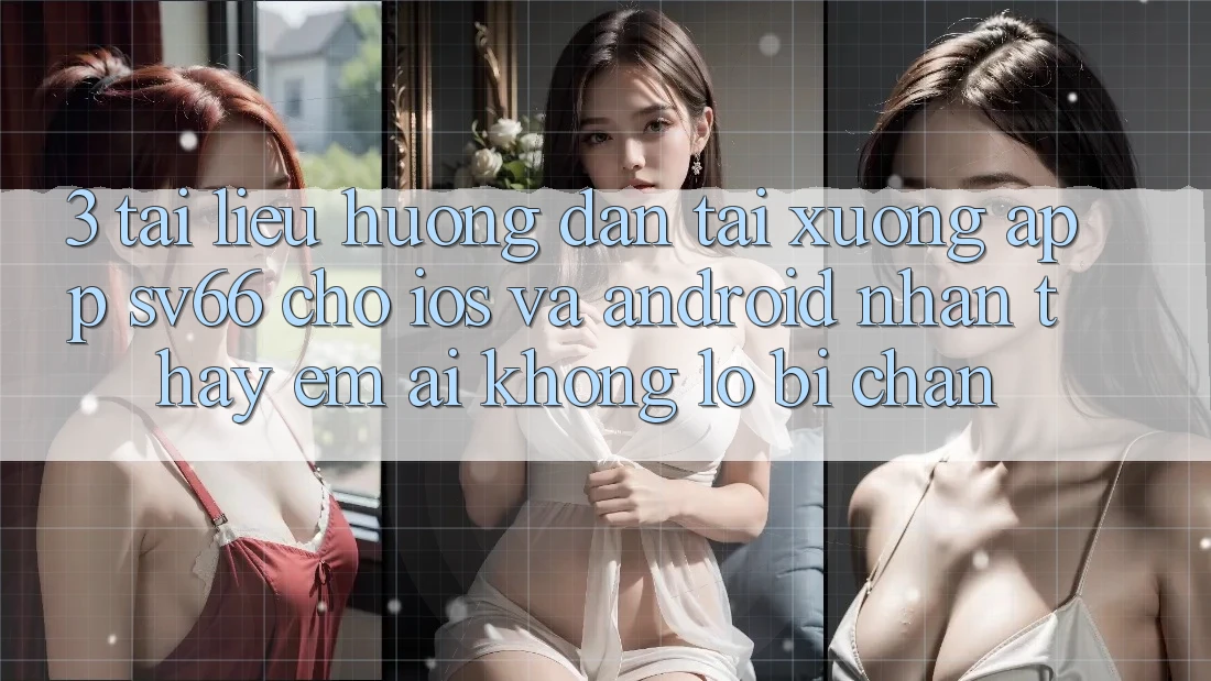 3. Tài liệu hướng dẫn Tải xuống App SV66 Cho iOS Và Android - Nhận thấy Êm ái Không Lo Bị Chặn 3. Tài liệu hướng dẫn Tải xuống App SV66 Cho iOS Và Android - Nhận thấy Êm ái Không Lo Bị Chặn