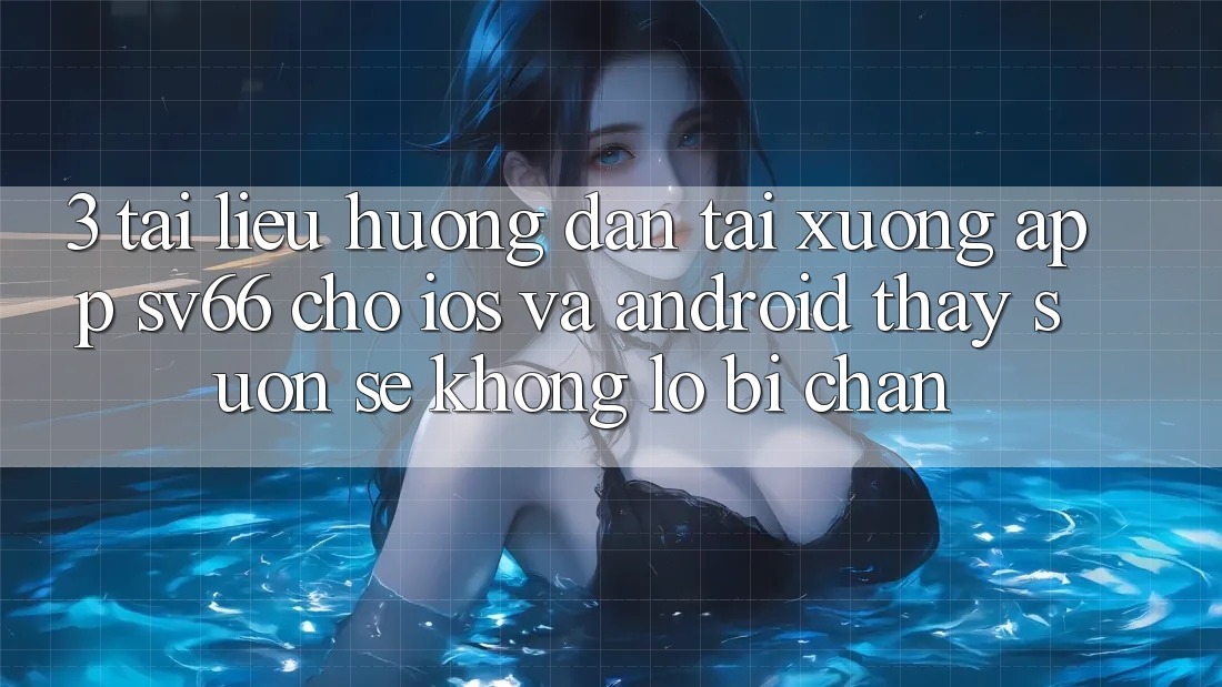 3. Tài liệu hướng dẫn Tải xuống App SV66 Cho iOS Và Android - Thấy Suôn sẻ Không Lo Bị Chặn 3. Tài liệu hướng dẫn Tải xuống App SV66 Cho iOS Và Android - Thấy Suôn sẻ Không Lo Bị Chặn