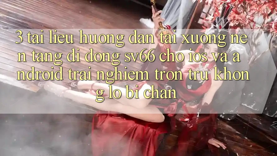 3. Tài liệu hướng dẫn Tải xuống Nền tảng di động SV66 Cho iOS Và Android - Trải Nghiệm Trơn tru Không Lo Bị Chặn