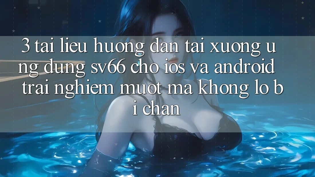 3. Tài liệu hướng dẫn Tải xuống Ứng dụng SV66 Cho iOS Và Android - Trải nghiệm Mượt mà Không Lo Bị Chặn 3. Tài liệu hướng dẫn Tải xuống Ứng dụng SV66 Cho iOS Và Android - Trải nghiệm Mượt mà Không Lo Bị Chặn