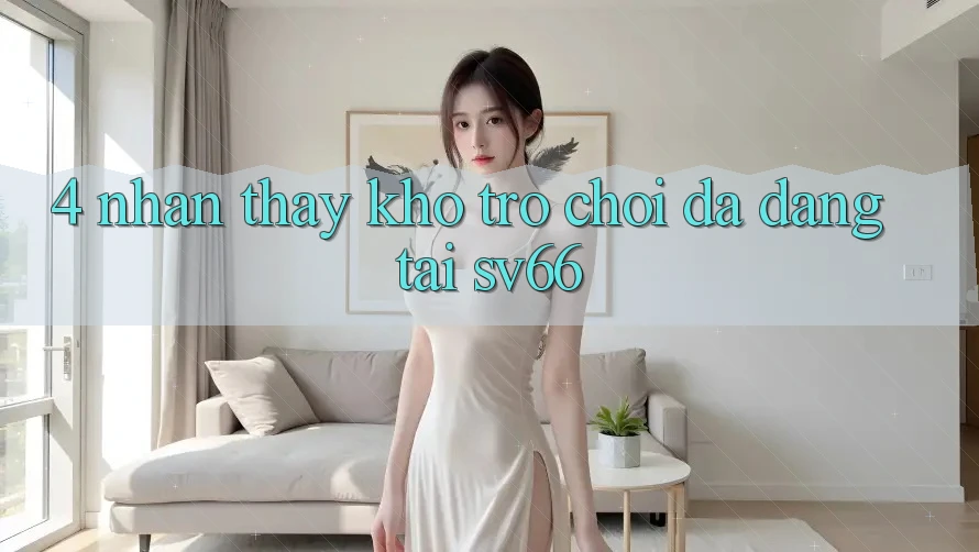 4. Nhận thấy Kho Trò Chơi Đa Dạng Tại SV66 4. Nhận thấy Kho Trò Chơi Đa Dạng Tại SV66