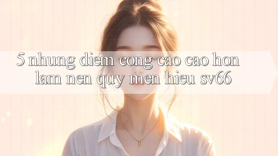 5. Những Điểm Cộng Cao cao hơn Làm Nên Quý mến Hiệu SV66 5. Những Điểm Cộng Cao cao hơn Làm Nên Quý mến Hiệu SV66