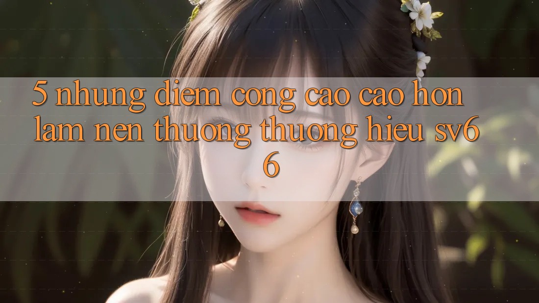 5. Những Điểm Cộng Cao cao hơn Làm Nên Thương thương Hiệu SV66 5. Những Điểm Cộng Cao cao hơn Làm Nên Thương thương Hiệu SV66