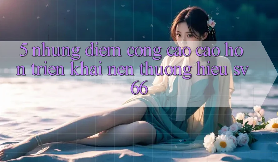 5. Những Điểm Cộng Cao cao hơn Triển khai Nên Thương Hiệu SV66 5. Những Điểm Cộng Cao cao hơn Triển khai Nên Thương Hiệu SV66