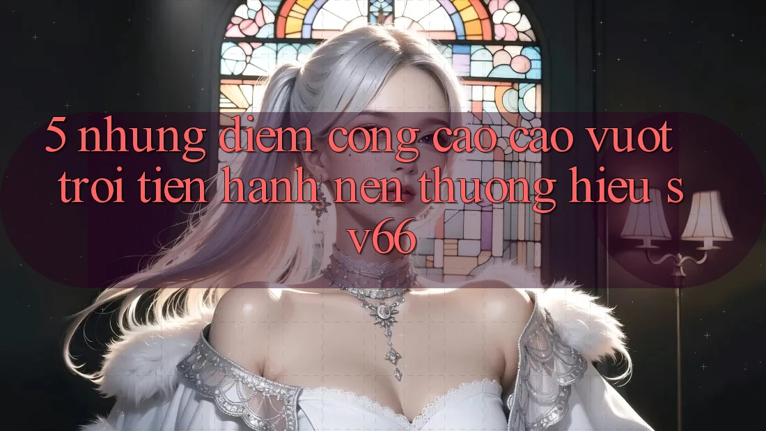5. Những Điểm Cộng Cao cao vượt trội Tiến hành Nên Thương Hiệu SV66 5. Những Điểm Cộng Cao cao vượt trội Tiến hành Nên Thương Hiệu SV66
