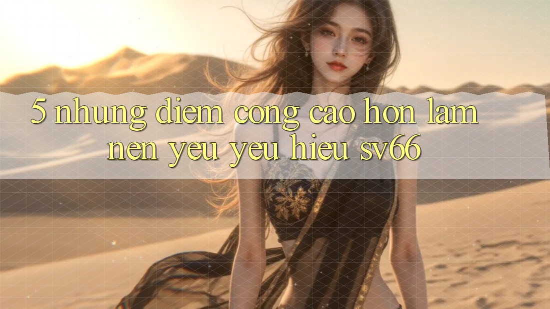 5. Những Điểm Cộng Cao hơn Làm Nên Yêu yêu Hiệu SV66 5. Những Điểm Cộng Cao hơn Làm Nên Yêu yêu Hiệu SV66