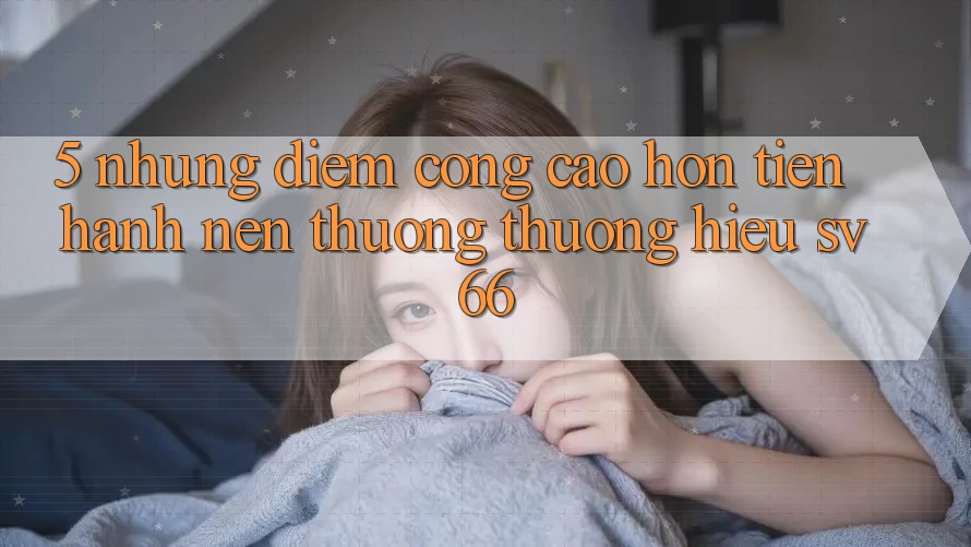 5. Những Điểm Cộng Cao hơn Tiến hành Nên Thương thương Hiệu SV66