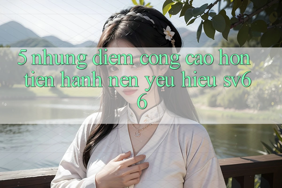 5. Những Điểm Cộng Cao hơn Tiến hành Nên Yêu Hiệu SV66 5. Những Điểm Cộng Cao hơn Tiến hành Nên Yêu Hiệu SV66