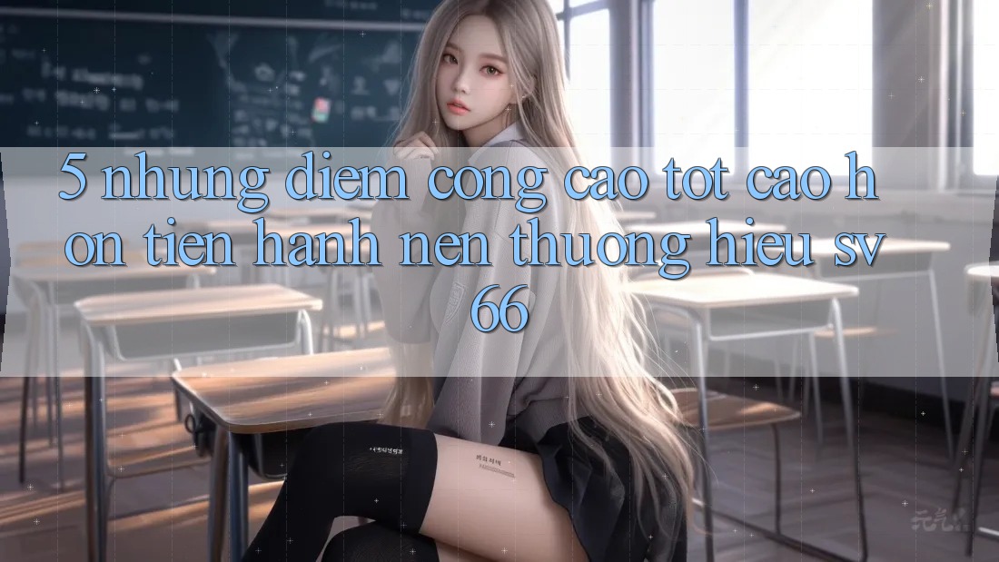 5. Những Điểm Cộng Cao tốt cao hơn Tiến hành Nên Thương Hiệu SV66 5. Những Điểm Cộng Cao tốt cao hơn Tiến hành Nên Thương Hiệu SV66