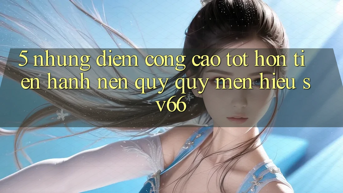 5. Những Điểm Cộng Cao tốt hơn Tiến hành Nên Quý quý mến Hiệu SV66 5. Những Điểm Cộng Cao tốt hơn Tiến hành Nên Quý quý mến Hiệu SV66