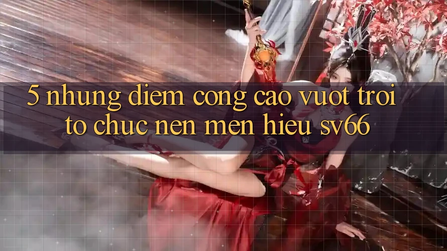 5. Những Điểm Cộng Cao vượt trội Tổ chức Nên Mến Hiệu SV66 5. Những Điểm Cộng Cao vượt trội Tổ chức Nên Mến Hiệu SV66