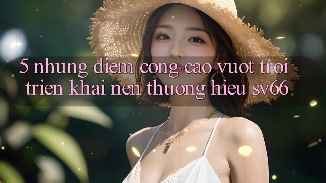 5. Những Điểm Cộng Cao vượt trội Triển khai Nên Thương Hiệu SV66 5. Những Điểm Cộng Cao vượt trội Triển khai Nên Thương Hiệu SV66