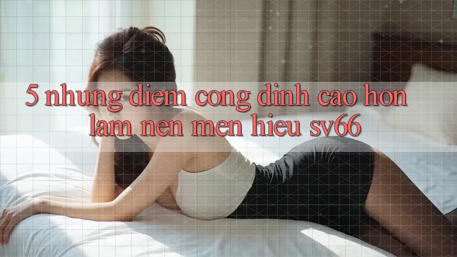5. Những Điểm Cộng Đỉnh cao hơn Làm Nên Mến Hiệu SV66 5. Những Điểm Cộng Đỉnh cao hơn Làm Nên Mến Hiệu SV66