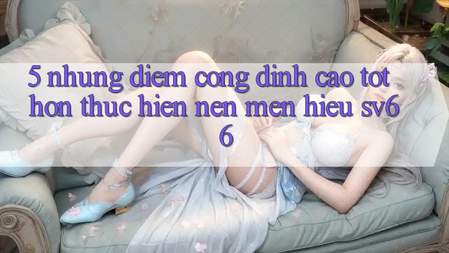5. Những Điểm Cộng Đỉnh cao tốt hơn Thực hiện Nên Mến Hiệu SV66