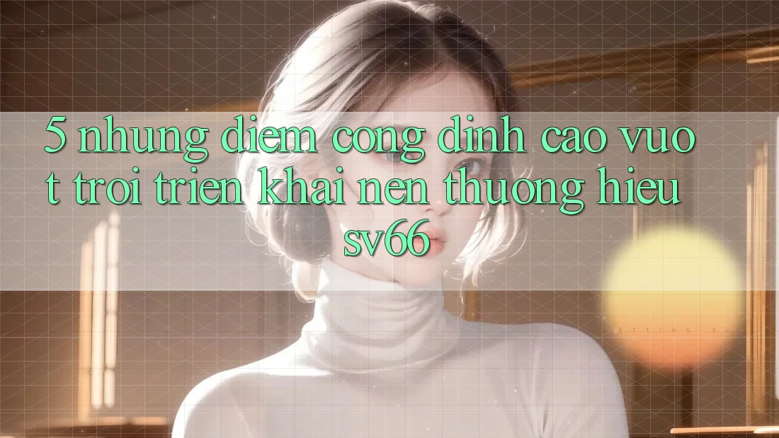 5. Những Điểm Cộng Đỉnh cao vượt trội Triển khai Nên Thương Hiệu SV66